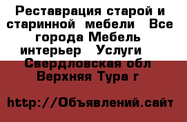 Реставрация старой и старинной  мебели - Все города Мебель, интерьер » Услуги   . Свердловская обл.,Верхняя Тура г.